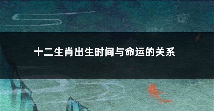 十二生肖出生时间与命运的关系