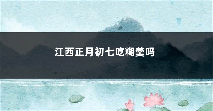 江西正月初七吃糊羹吗