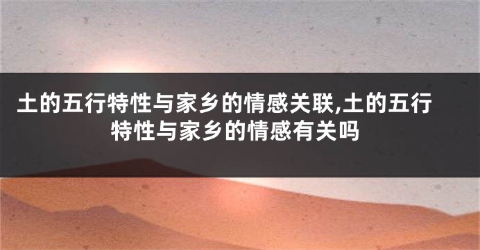 土的五行特性与家乡的情感关联,土的五行特性与家乡的情感有关吗