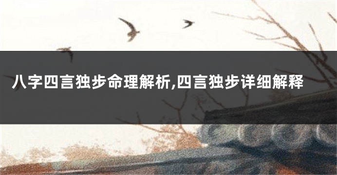 八字四言独步命理解析,四言独步详细解释
