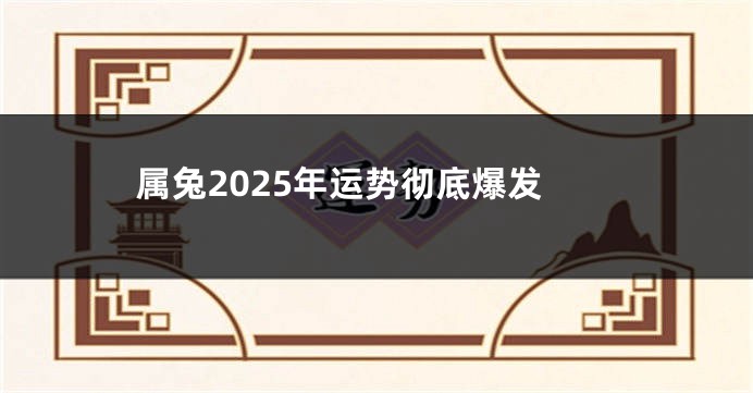 属兔2025年运势彻底爆发