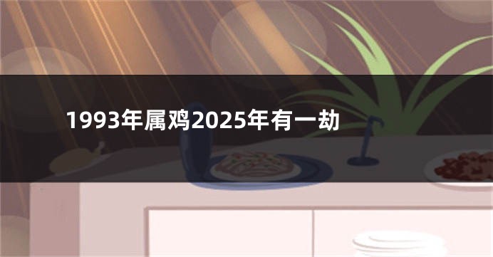 1993年属鸡2025年有一劫