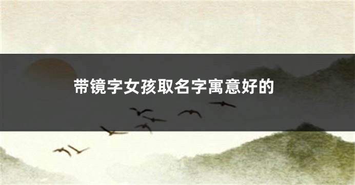 带镜字女孩取名字寓意好的