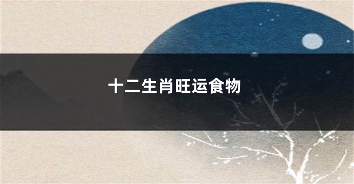 十二生肖旺运食物