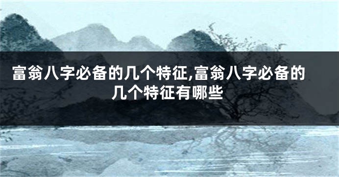 富翁八字必备的几个特征,富翁八字必备的几个特征有哪些