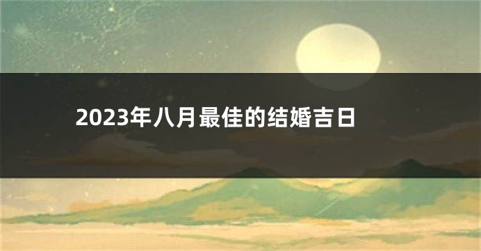 2023年八月最佳的结婚吉日