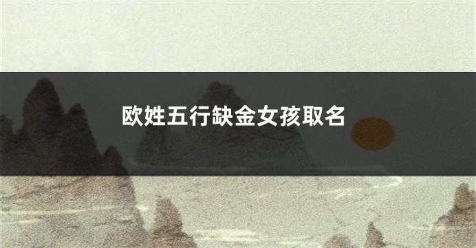 欧姓五行缺金女孩取名
