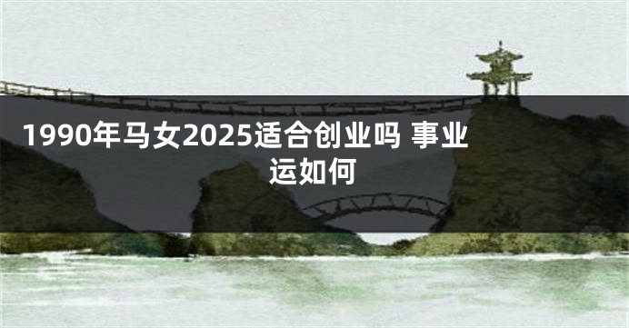 1990年马女2025适合创业吗 事业运如何