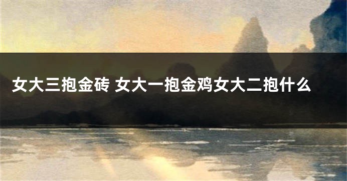女大三抱金砖 女大一抱金鸡女大二抱什么