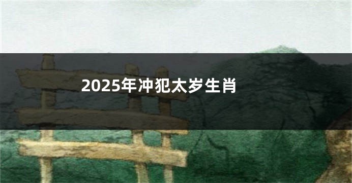 2025年冲犯太岁生肖