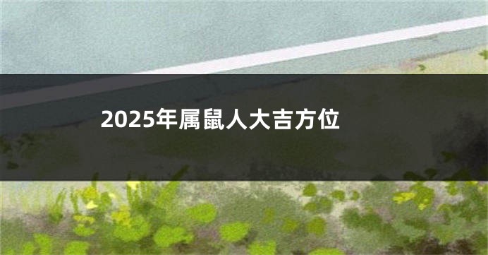 2025年属鼠人大吉方位