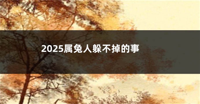 2025属兔人躲不掉的事