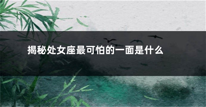 揭秘处女座最可怕的一面是什么 