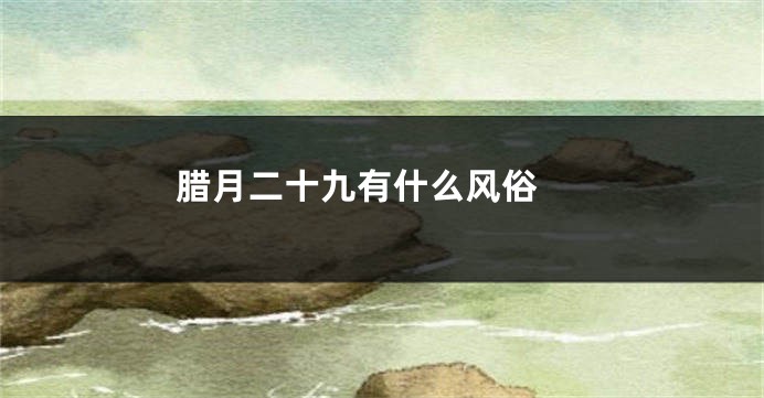 腊月二十九有什么风俗 