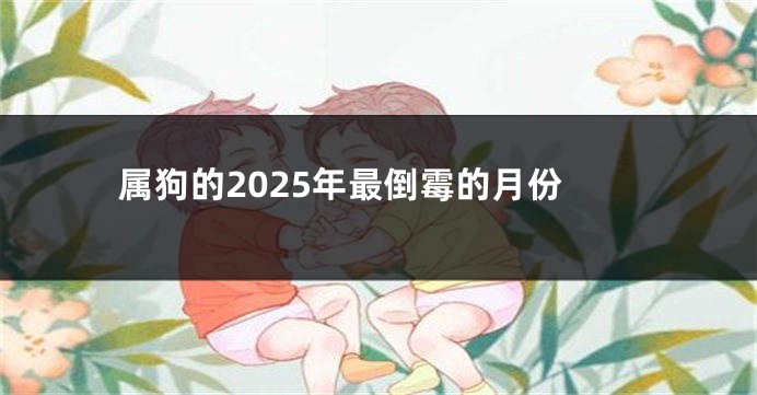 属狗的2025年最倒霉的月份