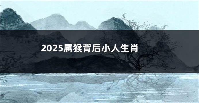 2025属猴背后小人生肖