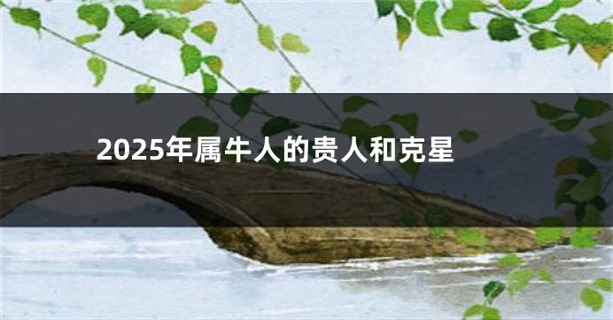 2025年属牛人的贵人和克星