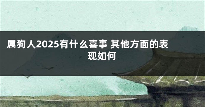 属狗人2025有什么喜事 其他方面的表现如何