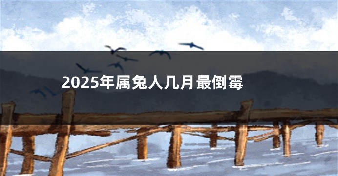 2025年属兔人几月最倒霉