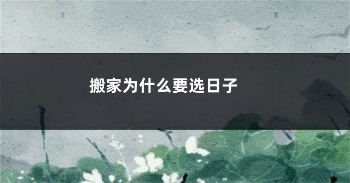 搬家为什么要选日子 