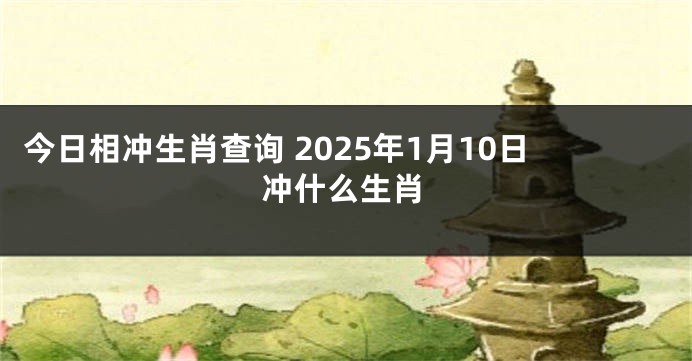 今日相冲生肖查询 2025年1月10日冲什么生肖