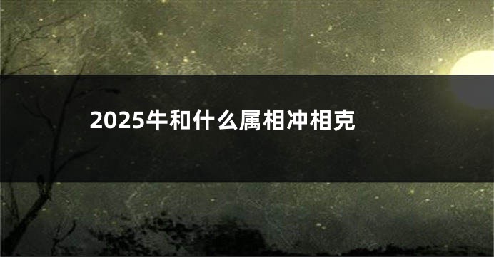 2025牛和什么属相冲相克