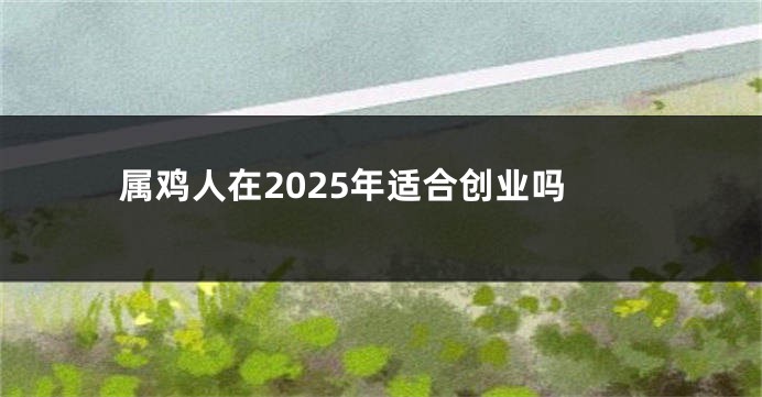 属鸡人在2025年适合创业吗