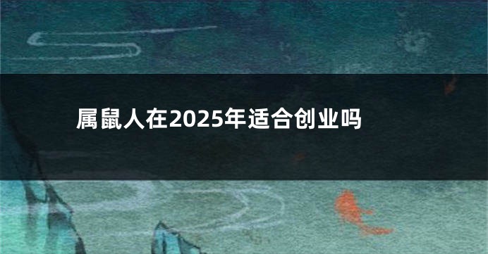 属鼠人在2025年适合创业吗