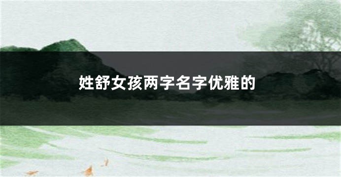 姓舒女孩两字名字优雅的