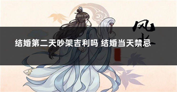 结婚第二天吵架吉利吗 结婚当天禁忌