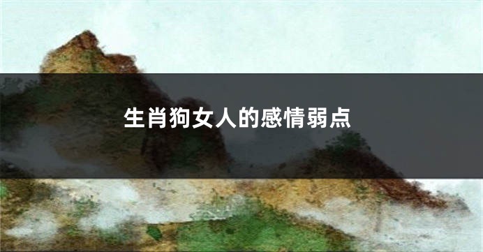 生肖狗女人的感情弱点