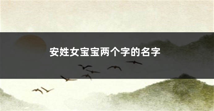 安姓女宝宝两个字的名字