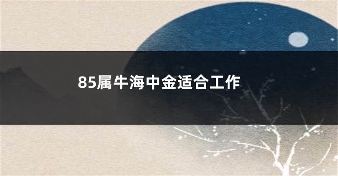 85属牛海中金适合工作