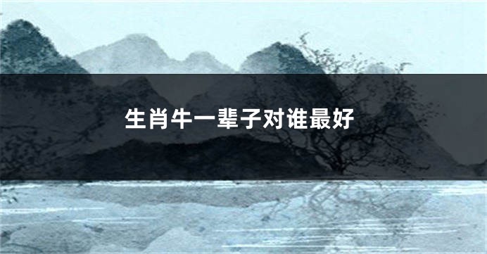 生肖牛一辈子对谁最好