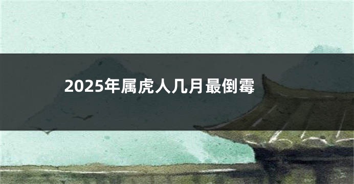 2025年属虎人几月最倒霉