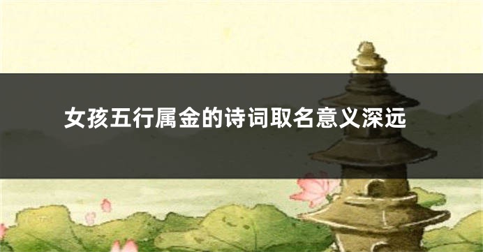 女孩五行属金的诗词取名意义深远