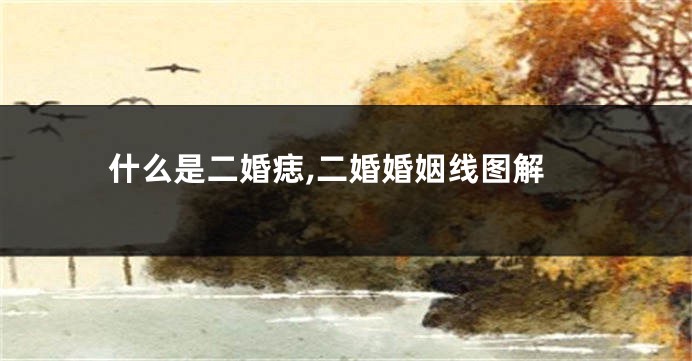 什么是二婚痣,二婚婚姻线图解