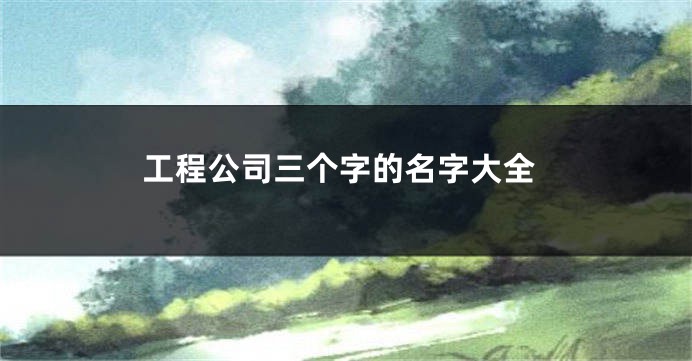 工程公司三个字的名字大全