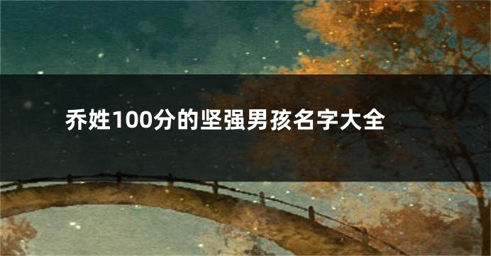 乔姓100分的坚强男孩名字大全