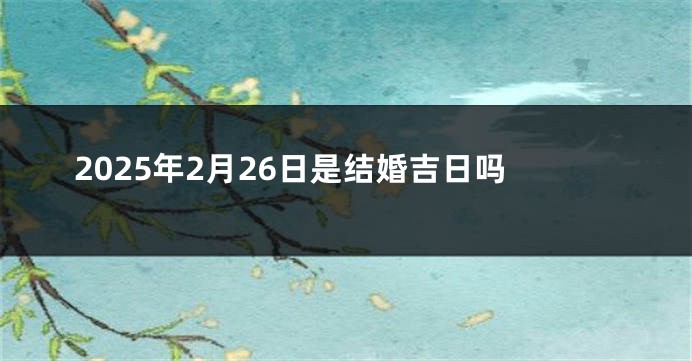 2025年2月26日是结婚吉日吗