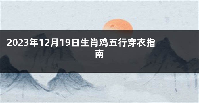 2023年12月19日生肖鸡五行穿衣指南