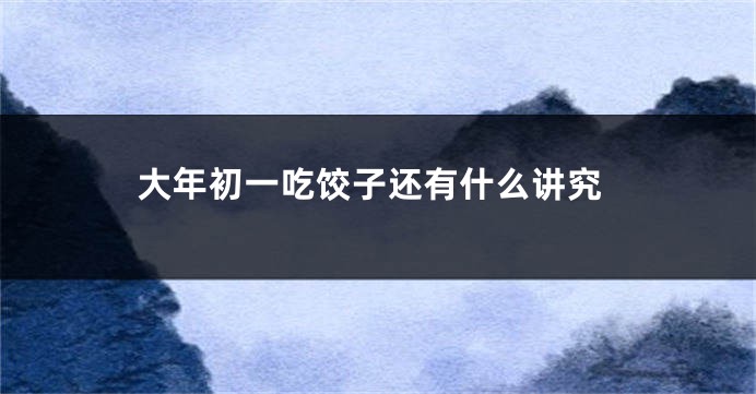 大年初一吃饺子还有什么讲究