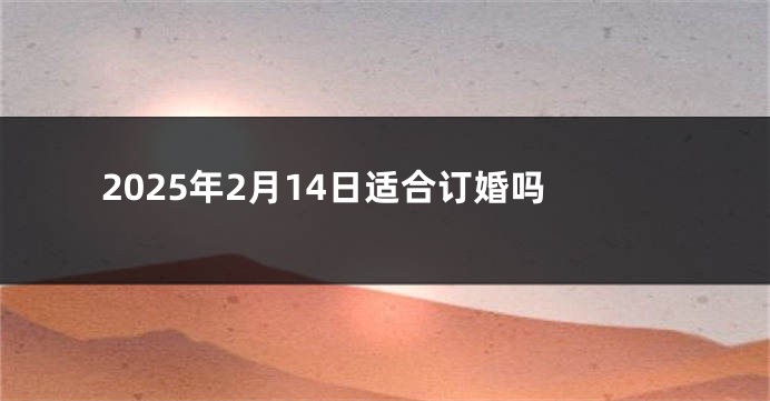 2025年2月14日适合订婚吗