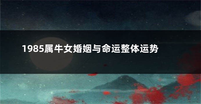 1985属牛女婚姻与命运整体运势