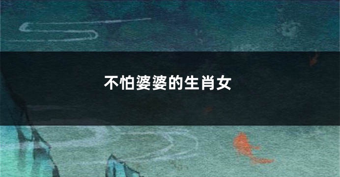 不怕婆婆的生肖女