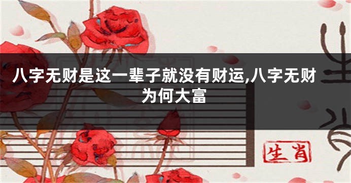 八字无财是这一辈子就没有财运,八字无财为何大富