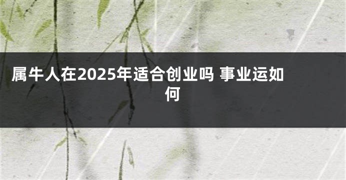属牛人在2025年适合创业吗 事业运如何