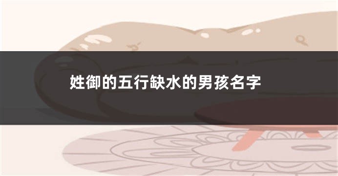 姓御的五行缺水的男孩名字
