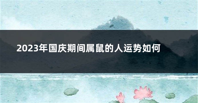 2023年国庆期间属鼠的人运势如何