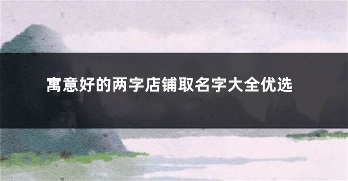 寓意好的两字店铺取名字大全优选